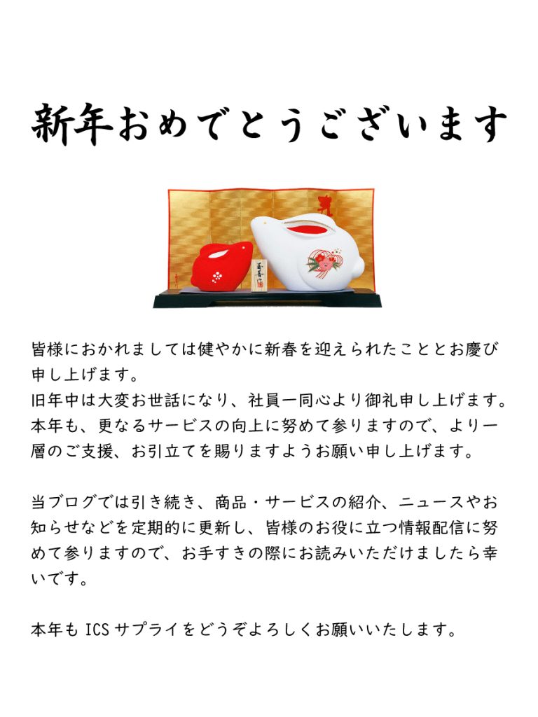 

新年おめでとうございます

皆様におかれましては健やかに新春を迎えられたこととお慶び申し上げます。
旧年中は大変お世話になり、社員一同心より御礼申し上げます。
本年も、更なるサービスの向上に努めて参りますので、より一層のご支援、お引立てを賜りますようお願い申し上げます。

当ブログでは引き続き、商品・サービスの紹介、ニュースやお知らせなどを定期的に更新し、皆様のお役に立つ情報配信に努めて参りますので、お手すきの際にお読みいただけましたら幸いです。

本年もICSサプライをどうぞよろしくお願いいたします。